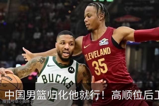 中国男篮归化他就行！高顺位后卫，长相像华人，血统比李凯尔还正