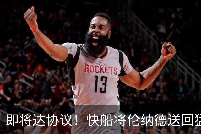 即将达协议！快船将伦纳德送回猛龙 得到莺歌+迪克+2首轮等