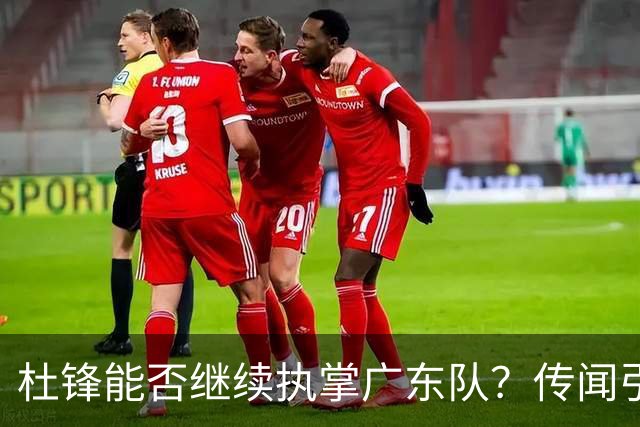 杜锋能否继续执掌广东队？传闻引发球迷期待与担忧
