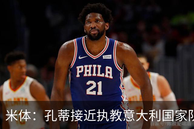 米体：孔蒂接近执教意大利国家队，将签4年合同冲击下届世界杯