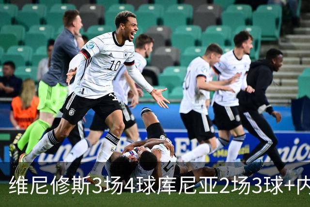 维尼修斯3场4球库尼亚2场3球+内马尔回归 五星巴西渐入佳境