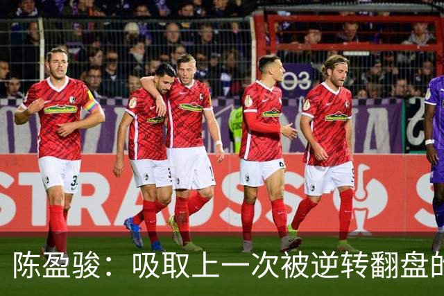 陈盈骏：吸取上一次被逆转翻盘的教训 打出自己的节奏做好防守